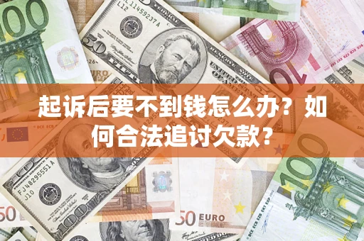 济南起诉后要不到钱怎么办？如何合法追讨欠款？