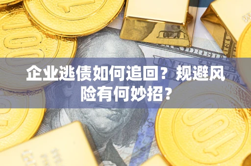 济南企业逃债如何追回？规避风险有何妙招？