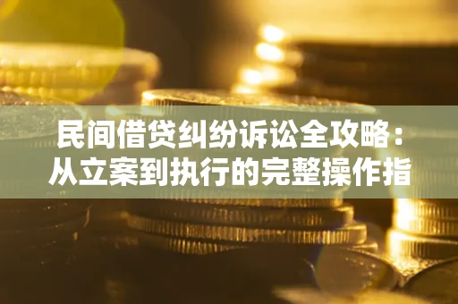 济南民间借贷纠纷诉讼全攻略：从立案到执行的完整操作指南