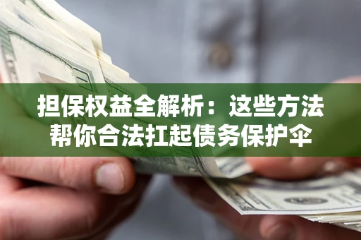 济南担保权益全解析：这些方法帮你合法扛起债务保护伞