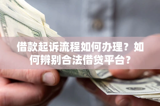 济南借款起诉流程如何办理？如何辨别合法借贷平台？