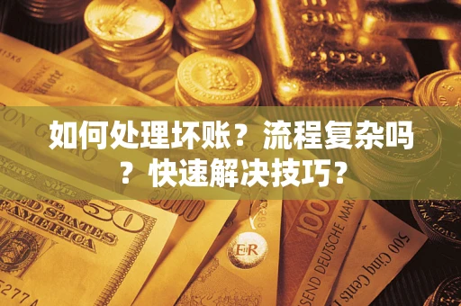济南如何处理坏账？流程复杂吗？快速解决技巧？