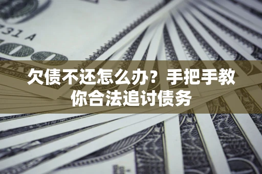 济南欠债不还怎么办？手把手教你合法追讨债务