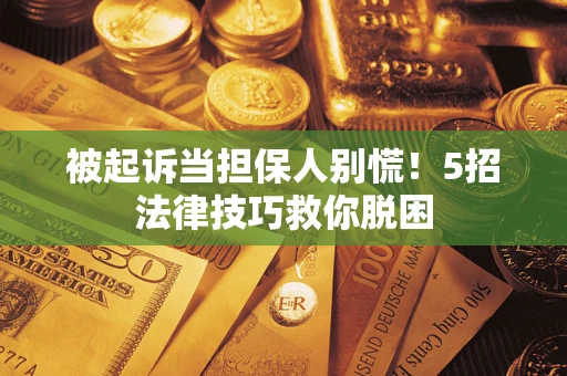 济南被起诉当担保人别慌！5招法律技巧救你脱困