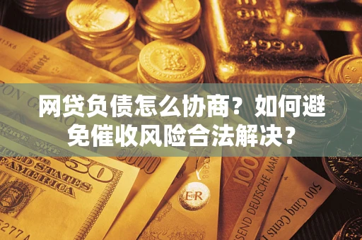 济南网贷负债怎么协商？如何避免催收风险合法解决？