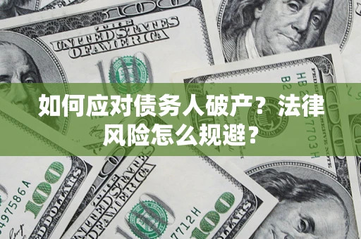 济南如何应对债务人破产？法律风险怎么规避？