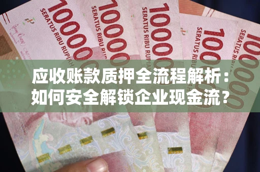 济南应收账款质押全流程解析：如何安全解锁企业现金流？