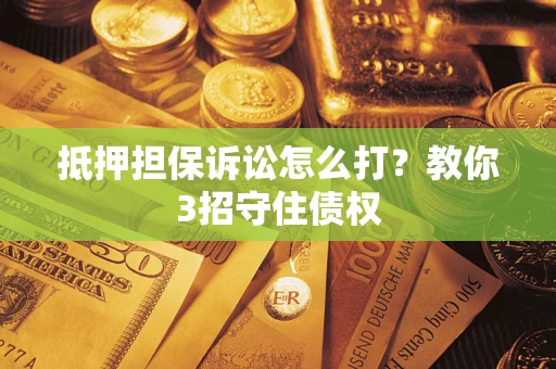 济南抵押担保诉讼怎么打？教你3招守住债权