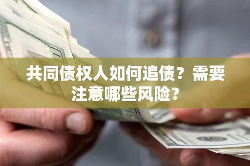 济南共同债权人如何追债？需要注意哪些风险？