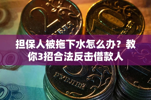 济南担保人被拖下水怎么办？教你3招合法反击借款人