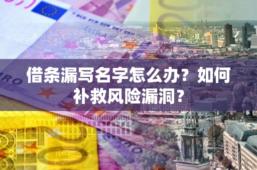 济南借条漏写名字怎么办？如何补救风险漏洞？