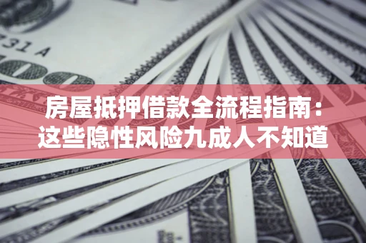 济南房屋抵押借款全流程指南：这些隐性风险九成人不知道
