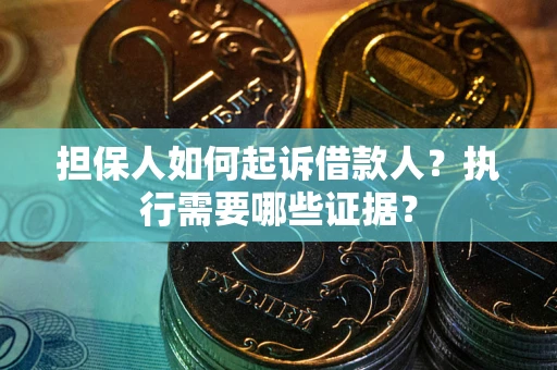 济南担保人如何起诉借款人？执行需要哪些证据？