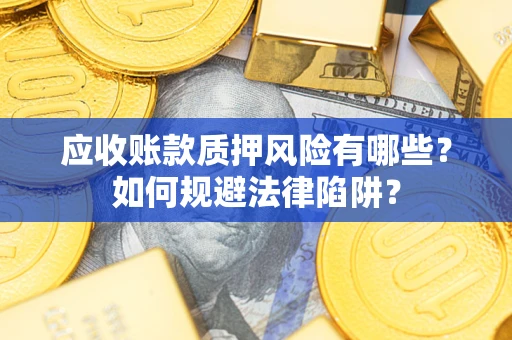 济南应收账款质押风险有哪些？如何规避法律陷阱？