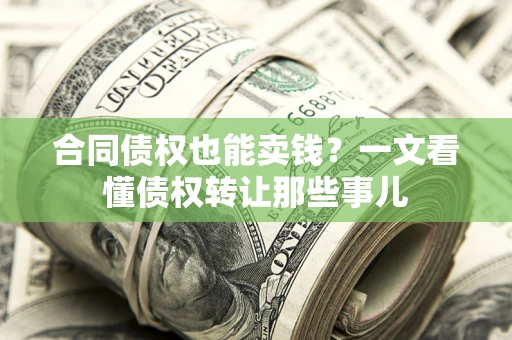 济南合同债权也能卖钱？一文看懂债权转让那些事儿