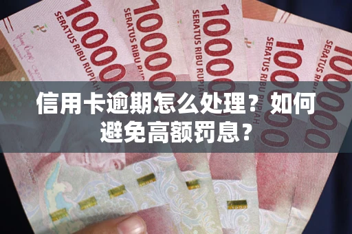 济南信用卡逾期怎么处理？如何避免高额罚息？