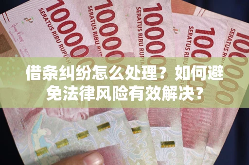 济南借条纠纷怎么处理？如何避免法律风险有效解决？