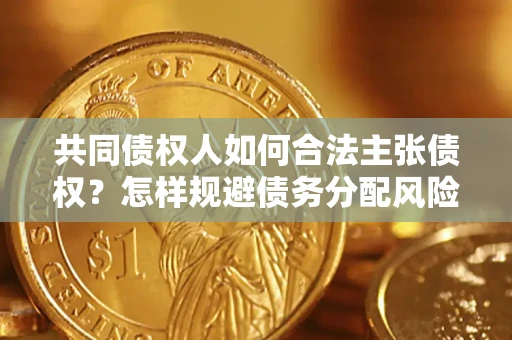 济南共同债权人如何合法主张债权？怎样规避债务分配风险？