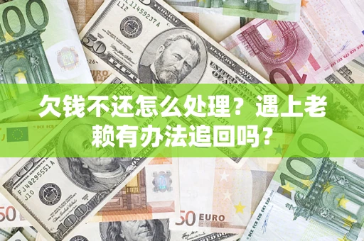 济南欠钱不还怎么处理？遇上老赖有办法追回吗？