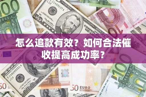 济南怎么追款有效？如何合法催收提高成功率？