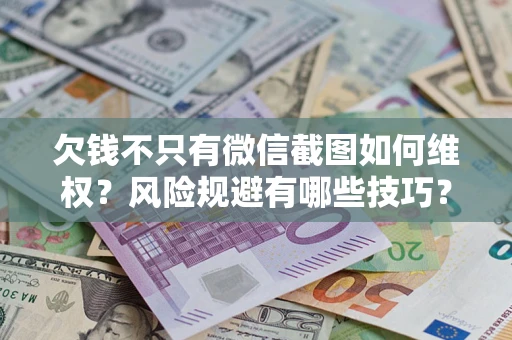 济南欠钱不只有微信截图如何维权？风险规避有哪些技巧？