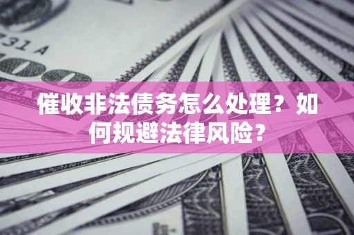 济南催收非法债务怎么处理？如何规避法律风险？