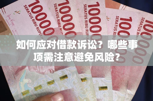 济南如何应对借款诉讼？哪些事项需注意避免风险？
