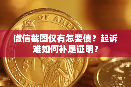 济南微信截图仅有怎要债？起诉难如何补足证明？