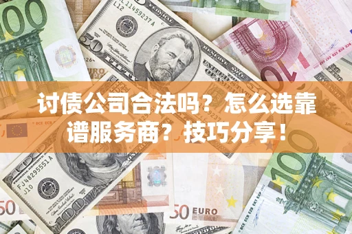 济南讨债公司合法吗？怎么选靠谱服务商？技巧分享！
