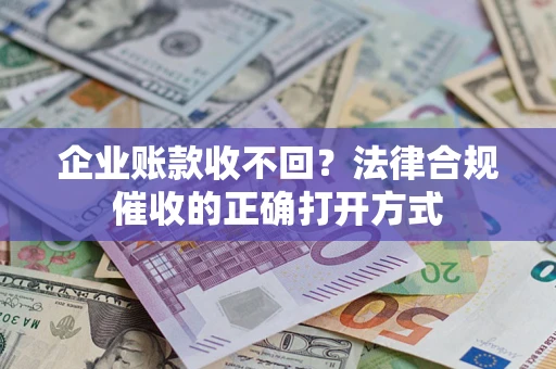 济南企业账款收不回？法律合规催收的正确打开方式