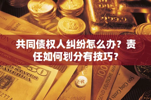 济南共同债权人纠纷怎么办？责任如何划分有技巧？