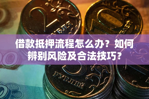 济南借款抵押流程怎么办？如何辨别风险及合法技巧？