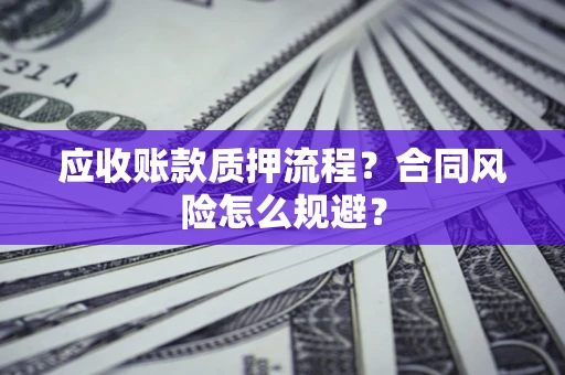 济南应收账款质押流程？合同风险怎么规避？