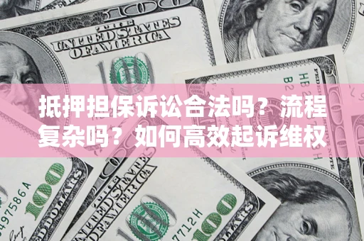 济南抵押担保诉讼合法吗？流程复杂吗？如何高效起诉维权？