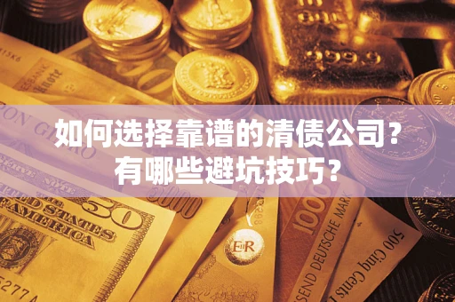 济南如何选择靠谱的清债公司？有哪些避坑技巧？