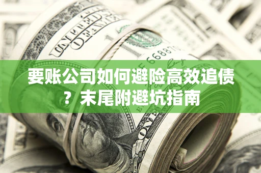 济南要账公司如何避险高效追债？末尾附避坑指南