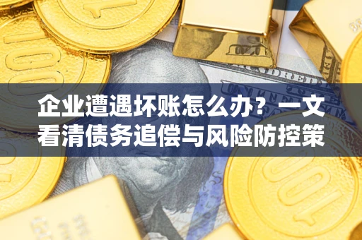 济南企业遭遇坏账怎么办？一文看清债务追偿与风险防控策略