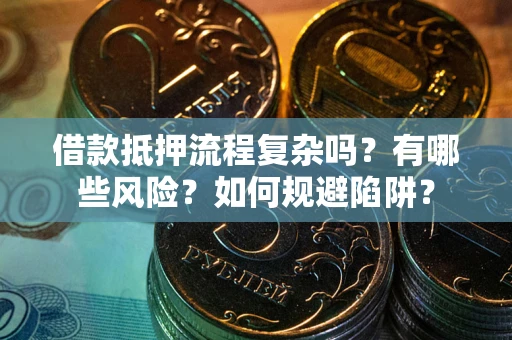 济南借款抵押流程复杂吗？有哪些风险？如何规避陷阱？