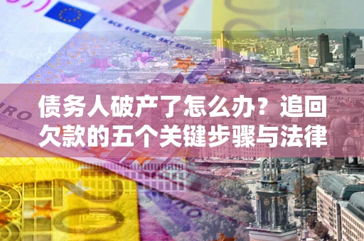 济南债务人破产了怎么办？追回欠款的五个关键步骤与法律策略