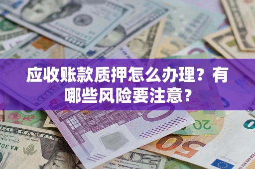 济南应收账款质押怎么办理？有哪些风险要注意？