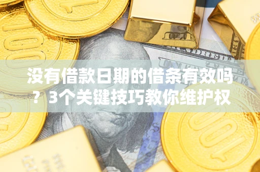 济南没有借款日期的借条有效吗？3个关键技巧教你维护权益