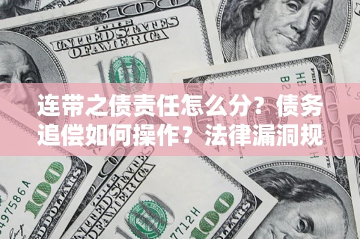 济南连带之债责任怎么分？债务追偿如何操作？法律漏洞规避指南