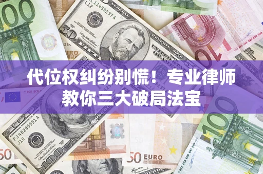济南代位权纠纷别慌！专业律师教你三大破局法宝