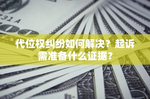 济南代位权纠纷如何解决？起诉需准备什么证据？