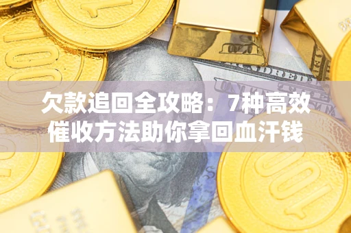 济南欠款追回全攻略：7种高效催收方法助你拿回血汗钱