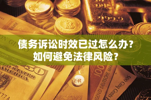 济南债务诉讼时效已过怎么办？如何避免法律风险？