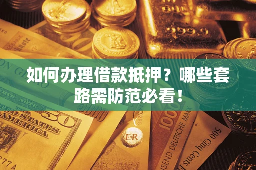 济南如何办理借款抵押？哪些套路需防范必看！