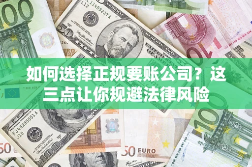 济南如何选择正规要账公司？这三点让你规避法律风险