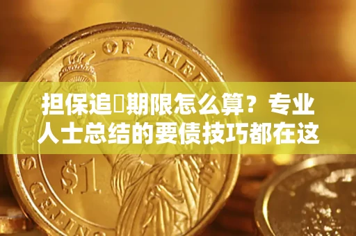 济南担保追償期限怎么算？专业人士总结的要债技巧都在这里了