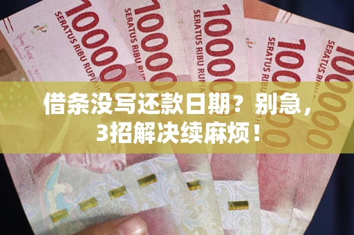 济南借条没写还款日期？别急，3招解决续麻烦！